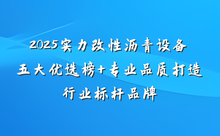2025实力改性沥青设备五大优选榜 专业品质打造行业标杆品牌