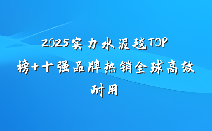 2025实力水泥毯TOP榜 十强品牌热销全球高效耐用