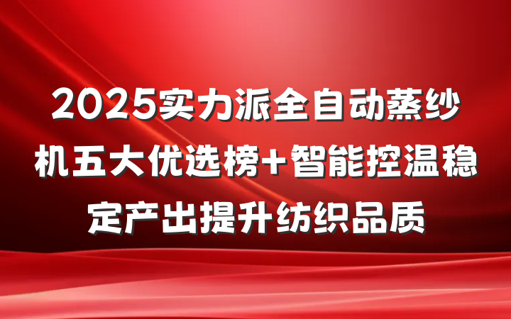 2025实力派全自动蒸纱机五大优选榜 智能控温稳定产出提升纺织品质