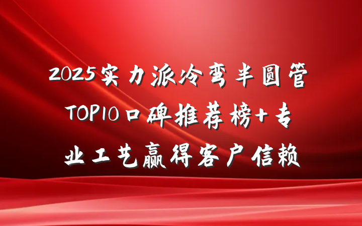 2025实力派冷弯半圆管TOP10口碑推荐榜 专业工艺赢得客户信赖