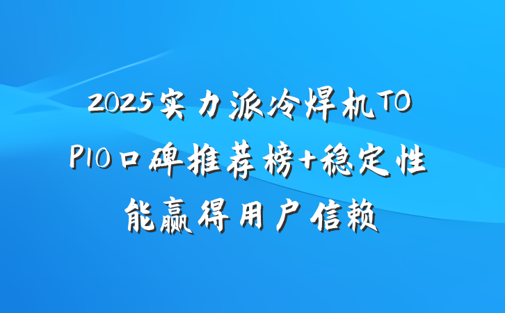 2025实力派冷焊机TOP10口碑推荐榜 稳定性能赢得用户信赖