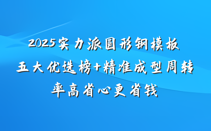 2025实力派圆形钢模板五大优选榜 精准成型周转率高省心更省钱