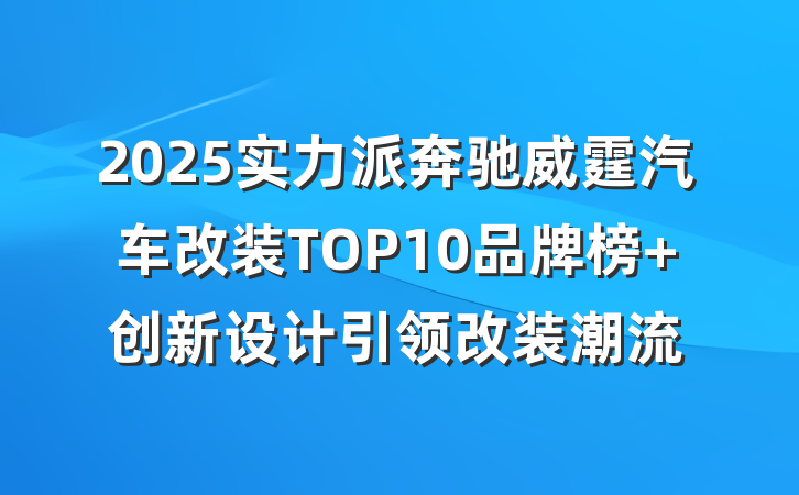 2025实力派奔驰威霆汽车改装TOP10品牌榜 创新设计引领改装潮流