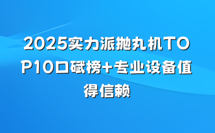 2025实力派抛丸机TOP10口碑榜 专业设备值得信赖