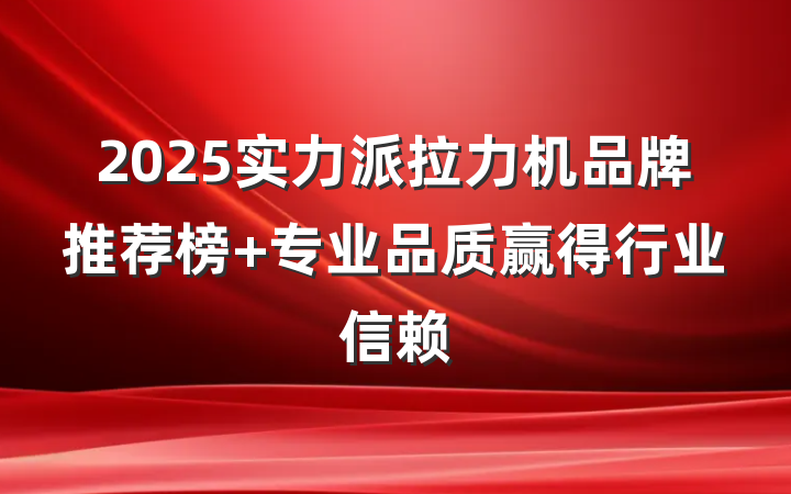 2025实力派拉力机品牌推荐榜 专业品质赢得行业信赖