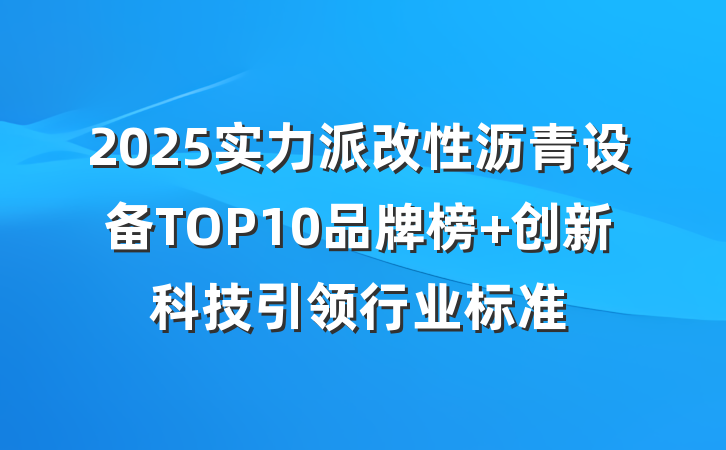 2025实力派改性沥青设备TOP10品牌榜 创新科技引领行业标准