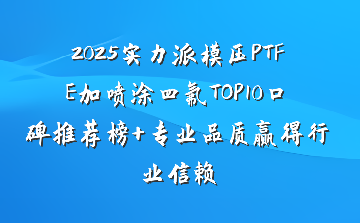 2025实力派模压PTFE加喷涂四氟TOP10口碑推荐榜 专业品质赢得行业信赖