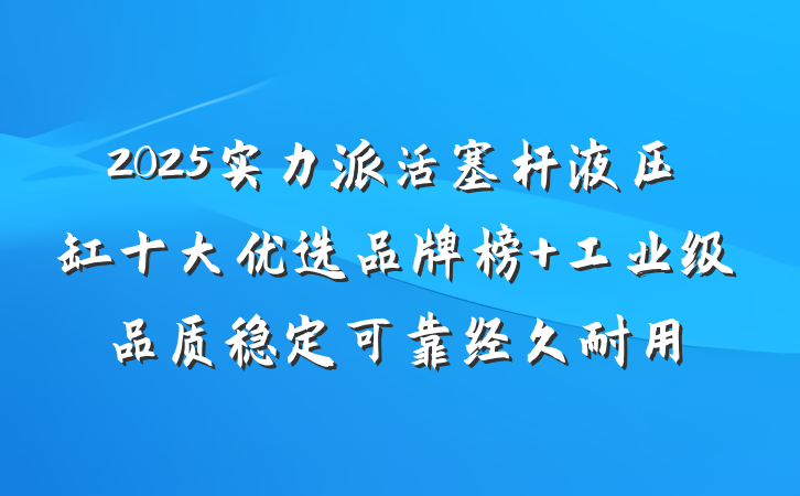 2025实力派活塞杆液压缸十大优选品牌榜 工业级品质稳定可靠经久耐用