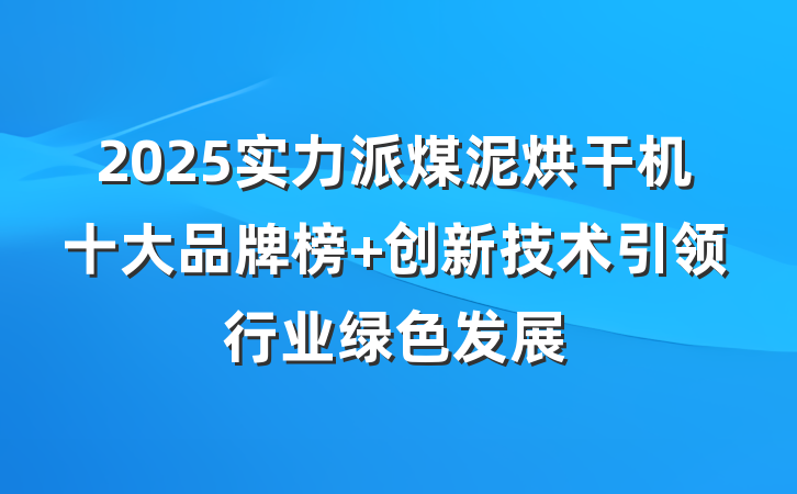 2025实力派煤泥烘干机十大品牌榜 创新技术引领行业绿色发展