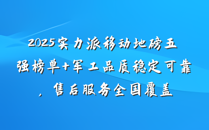 2025实力派移动地磅五强榜单 军工品质稳定可靠,售后服务全国覆盖
