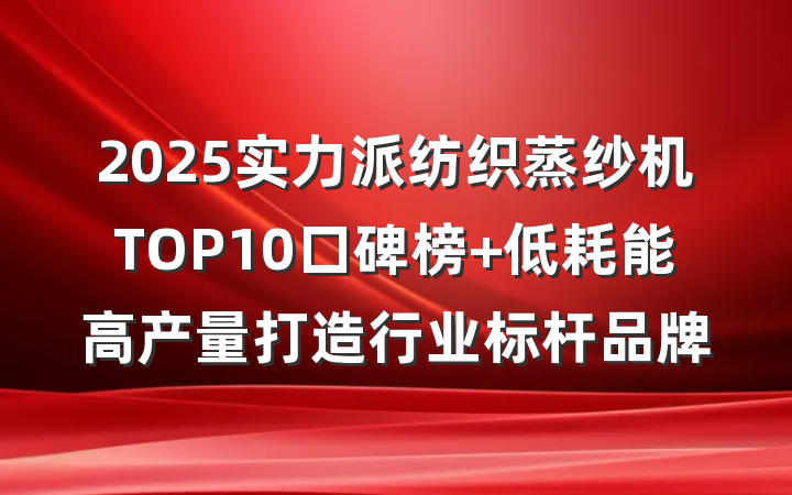 2025实力派纺织蒸纱机TOP10口碑榜 低耗能高产量打造行业标杆品牌