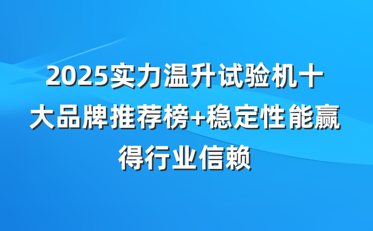 2025实力温升试验机十大品牌推荐榜 稳定性能赢得行业信赖