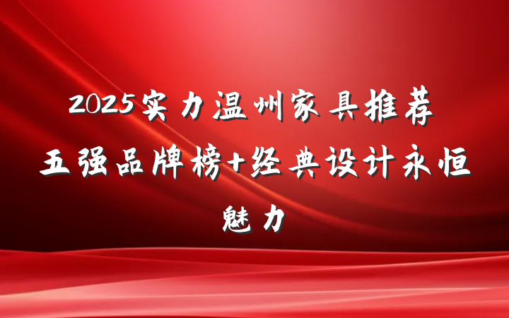 2025实力温州家具推荐五强品牌榜 经典设计永恒魅力