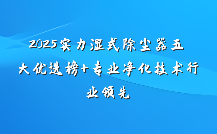 2025实力湿式除尘器五大优选榜 专业净化技术行业领先