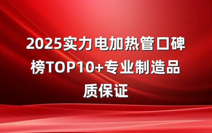 2025实力电加热管口碑榜TOP10 专业制造品质保证
