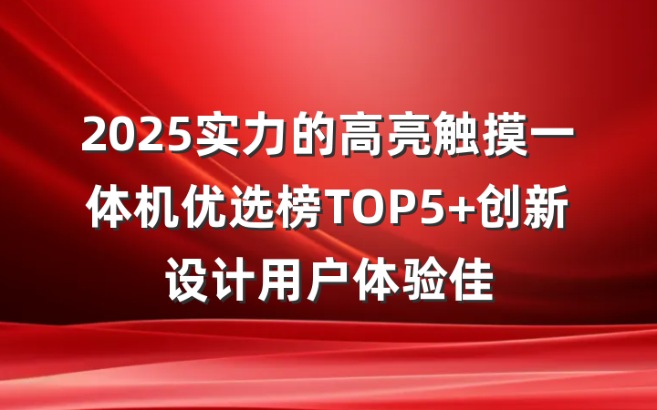 2025实力的高亮触摸一体机优选榜TOP5 创新设计用户体验佳