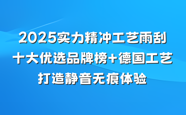 2025实力精冲工艺雨刮十大优选品牌榜 德国工艺打造静音无痕体验