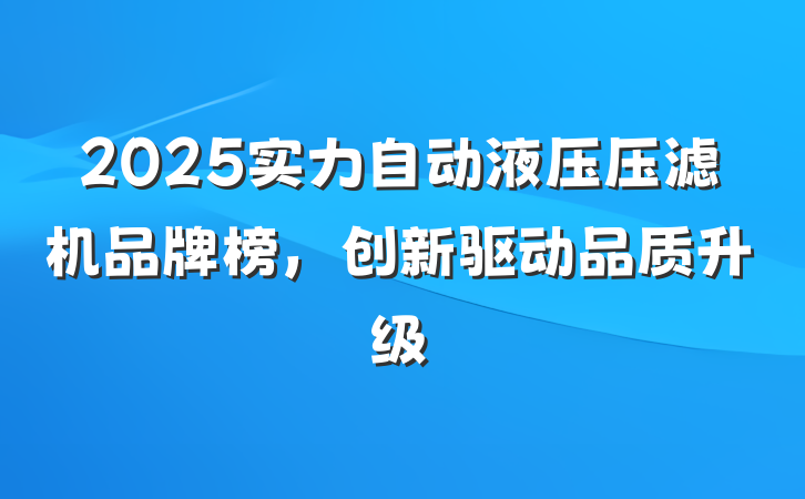 2025实力自动液压压滤机品牌榜,创新驱动品质升级
