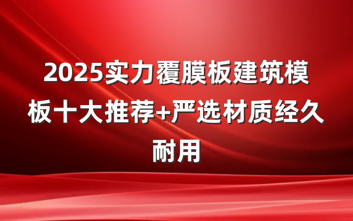 2025实力覆膜板建筑模板十大推荐 严选材质经久耐用