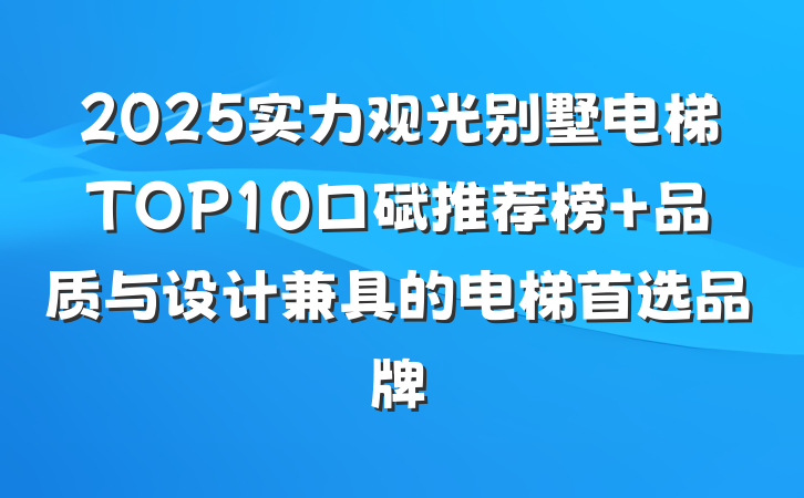 2025实力观光别墅电梯TOP10口碑推荐榜 品质与设计兼具的电梯首选品牌
