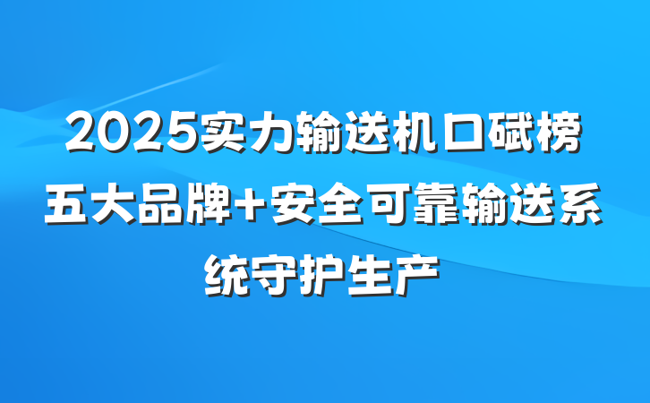 2025实力输送机口碑榜五大品牌 安全可靠输送系统守护生产