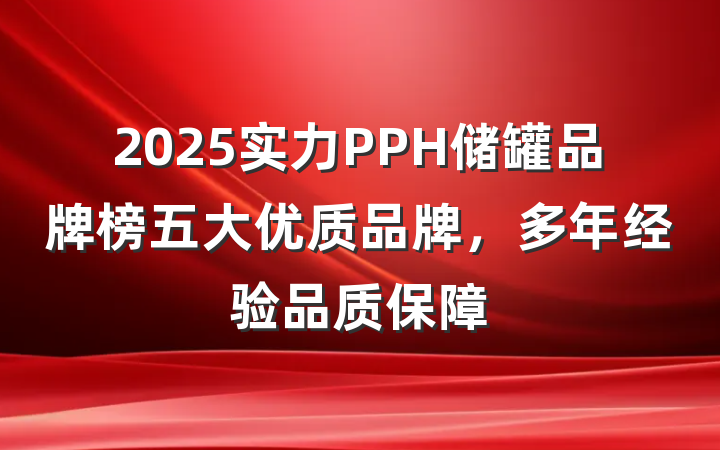 2025实力PPH储罐品牌榜五大优质品牌,多年经验品质保障