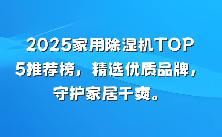 2025家用除湿机TOP5推荐榜,精选优质品牌,守护家居干爽。