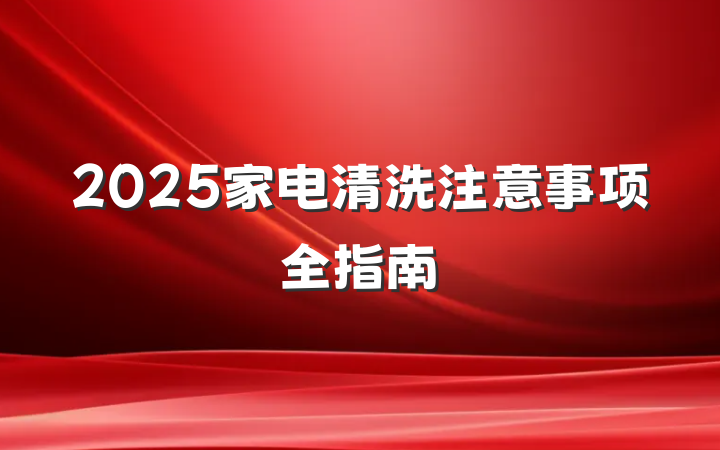 2025家电清洗注意事项全指南