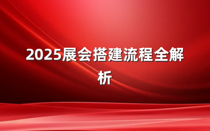 2025展会搭建流程全解析