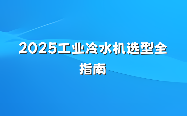 2025工业冷水机选型全指南