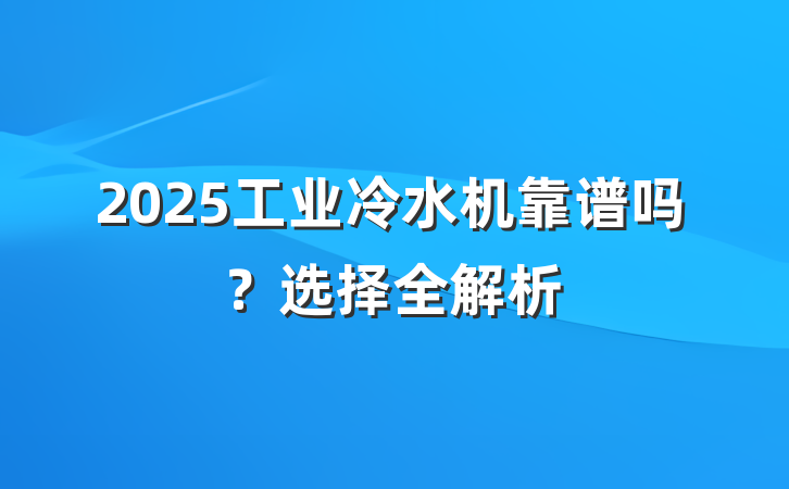 2025工业冷水机靠谱吗？选择全解析