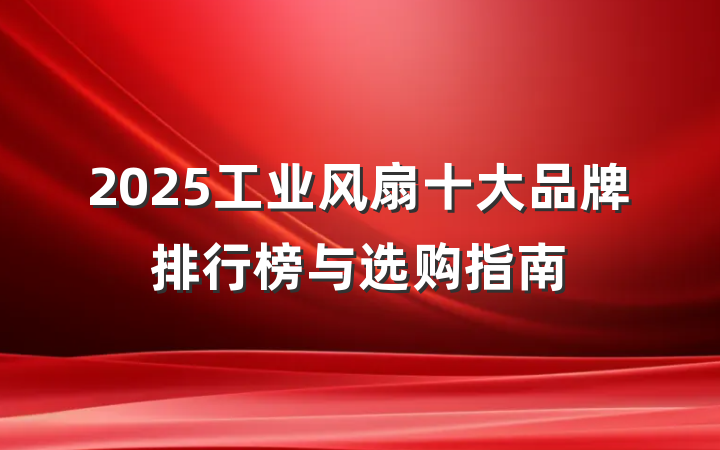 2025工业风扇十大品牌排行榜与选购指南