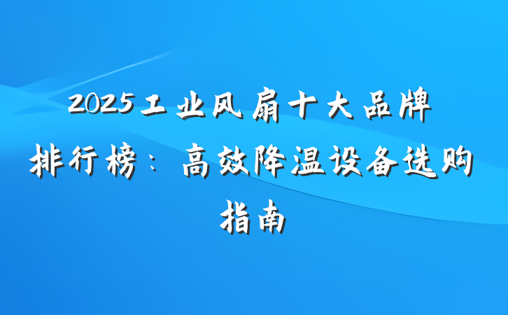 2025工业风扇十大品牌排行榜：高效降温设备选购指南