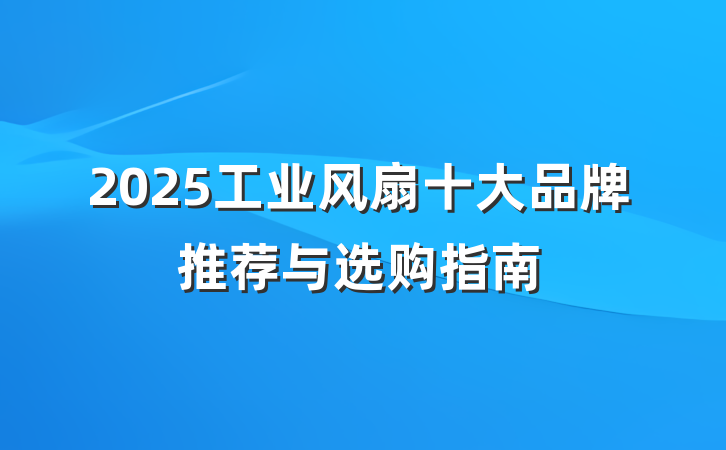 2025工业风扇十大品牌推荐与选购指南
