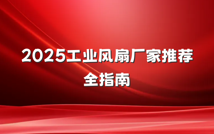 2025工业风扇厂家推荐全指南