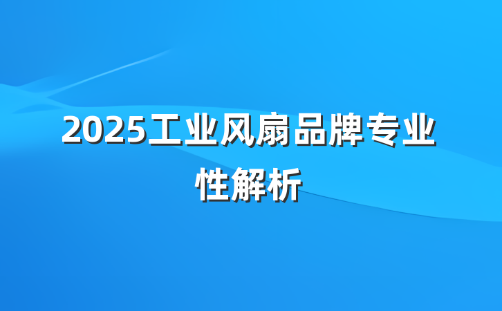2025工业风扇品牌专业性解析