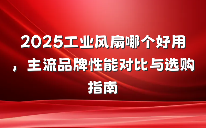 2025工业风扇哪个好用，主流品牌性能对比与选购指南