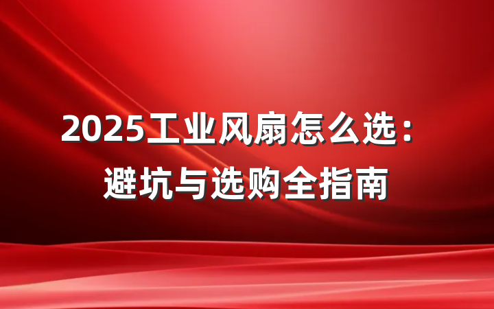 2025工业风扇怎么选:避坑与选购全指南