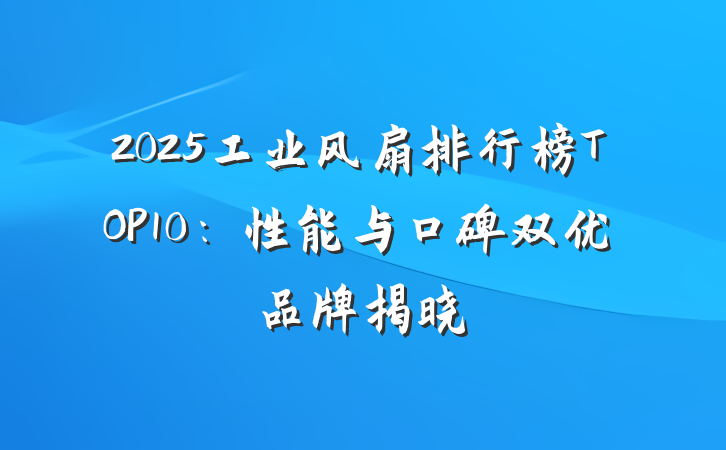 2025工业风扇排行榜TOP10：性能与口碑双优品牌揭晓