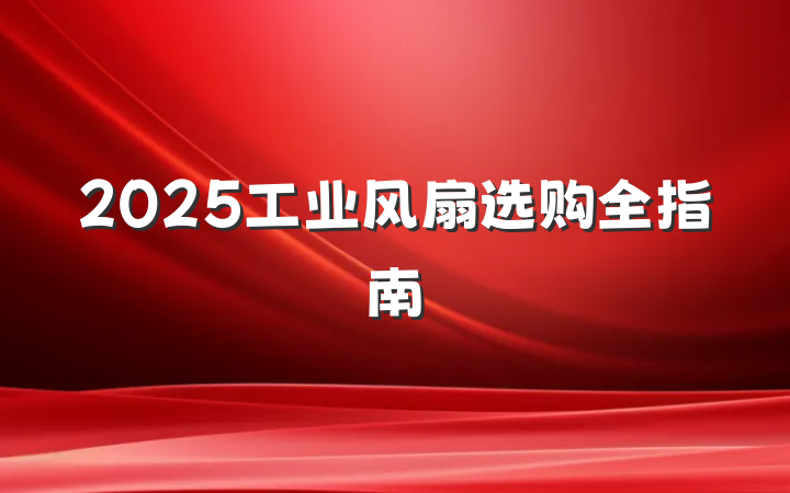 2025工业风扇选购全指南