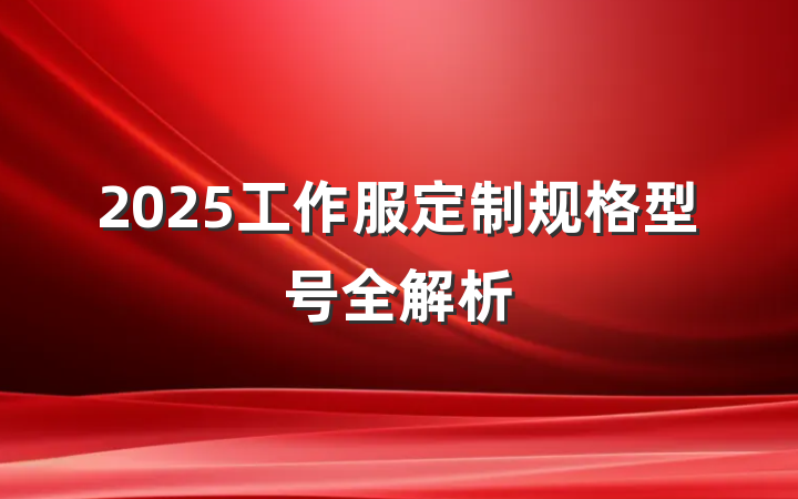 2025工作服定制规格型号全解析
