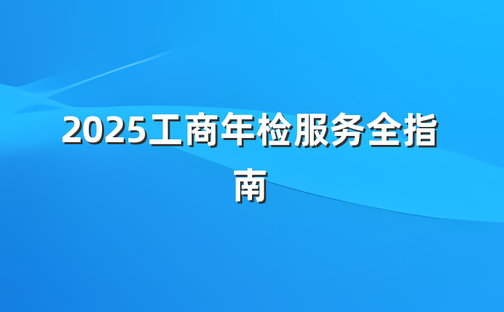 2025工商年检服务全指南