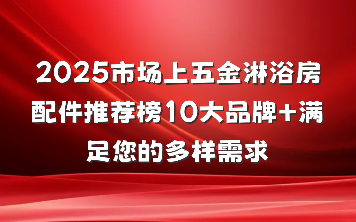 2025市场上五金淋浴房配件推荐榜10大品牌 满足您的多样需求