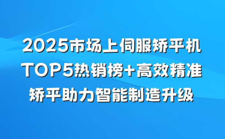 2025市场上伺服矫平机TOP5热销榜 高效精准矫平助力智能制造升级