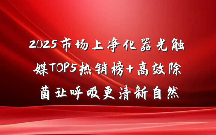 2025市场上净化器光触媒TOP5热销榜 高效除菌让呼吸更清新自然