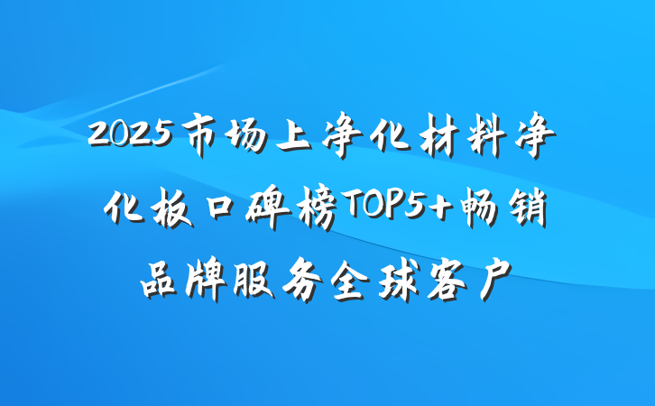 2025市场上净化材料净化板口碑榜TOP5 畅销品牌服务全球客户
