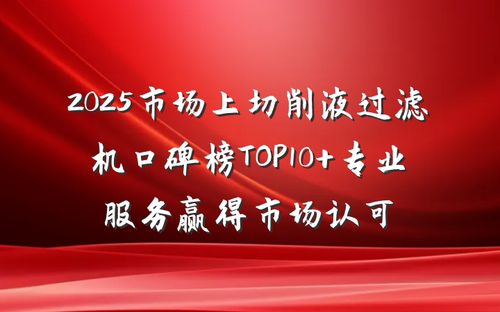 2025市场上切削液过滤机口碑榜TOP10 专业服务赢得市场认可