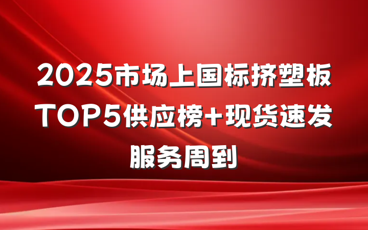 2025市场上国标挤塑板TOP5供应榜 现货速发服务周到