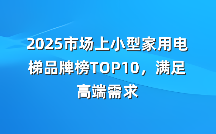 2025市场上小型家用电梯品牌榜TOP10，满足高端需求