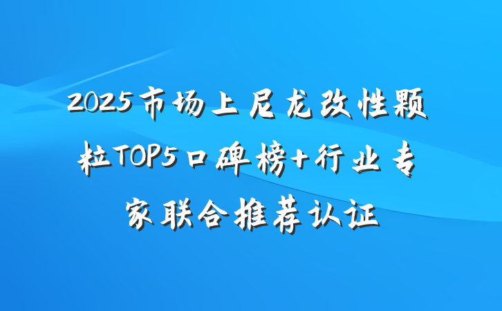 2025市场上尼龙改性颗粒TOP5口碑榜 行业专家联合推荐认证